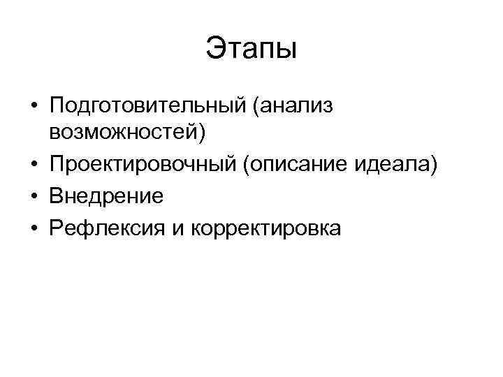 Этапы • Подготовительный (анализ возможностей) • Проектировочный (описание идеала) • Внедрение • Рефлексия и
