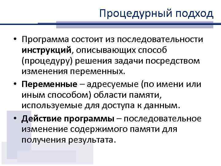Процедурный подход • Программа состоит из последовательности инструкций, описывающих способ (процедуру) решения задачи посредством