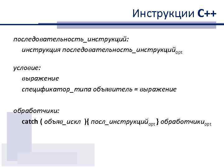 Инструкции С++ последовательность_инструкций: инструкция последовательность_инструкцийopt условие: выражение спецификатор_типа объявитель = выражение обработчики: catch (