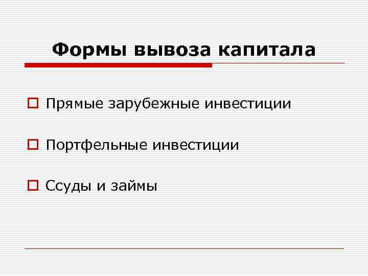 Формы вывоза капитала o Прямые зарубежные инвестиции o Портфельные инвестиции o Ссуды и займы
