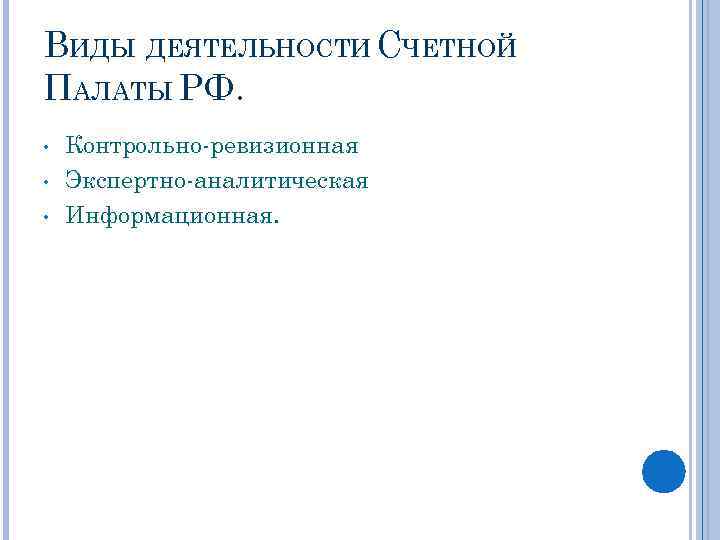 ВИДЫ ДЕЯТЕЛЬНОСТИ СЧЕТНОЙ ПАЛАТЫ РФ. • • • Контрольно-ревизионная Экспертно-аналитическая Информационная. 