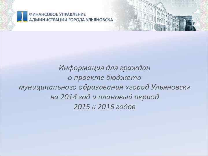 Информация для граждан о проекте бюджета муниципального образования «город Ульяновск» на 2014 год и