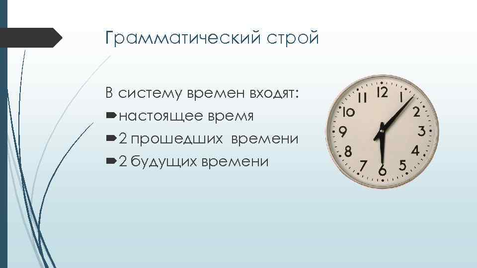 Грамматический строй В систему времен входят: настоящее время 2 прошедших времени 2 будущих времени