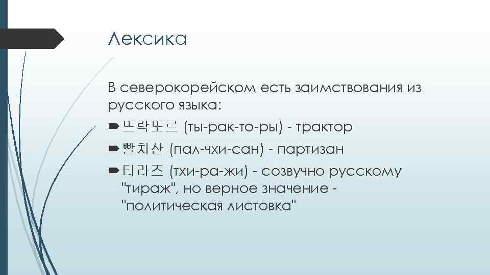 Лексика В северокорейском есть заимствования из русского языка: 뜨락또르 (ты-рак-то-ры) - трактор 빨치산 (пал-чхи-сан)