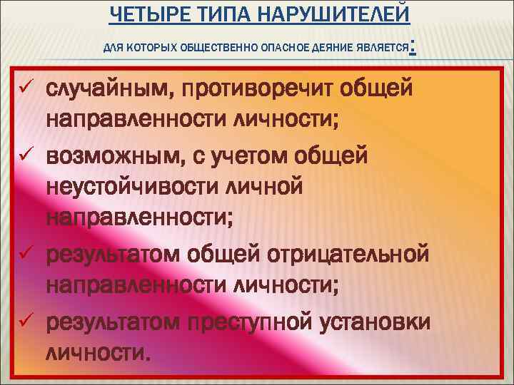 ЧЕТЫРЕ ТИПА НАРУШИТЕЛЕЙ ДЛЯ КОТОРЫХ ОБЩЕСТВЕННО ОПАСНОЕ ДЕЯНИЕ ЯВЛЯЕТСЯ : ü случайным, противоречит общей