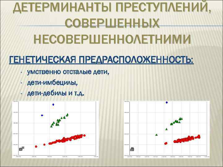 ДЕТЕРМИНАНТЫ ПРЕСТУПЛЕНИЙ, СОВЕРШЕННЫХ НЕСОВЕРШЕННОЛЕТНИМИ ГЕНЕТИЧЕСКАЯ ПРЕДРАСПОЛОЖЕННОСТЬ: • • • умственно отсталые дети, дети-имбецилы, дети-дебилы