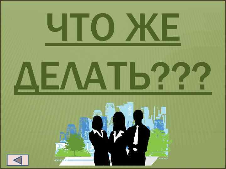 ЧТО ЖЕ ДЕЛАТЬ? ? ? 