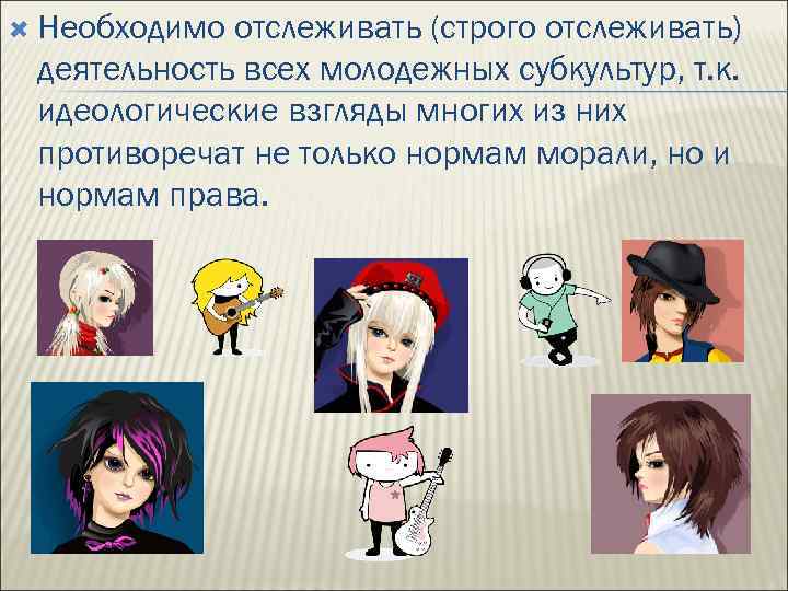  Необходимо отслеживать (строго отслеживать) деятельность всех молодежных субкультур, т. к. идеологические взгляды многих