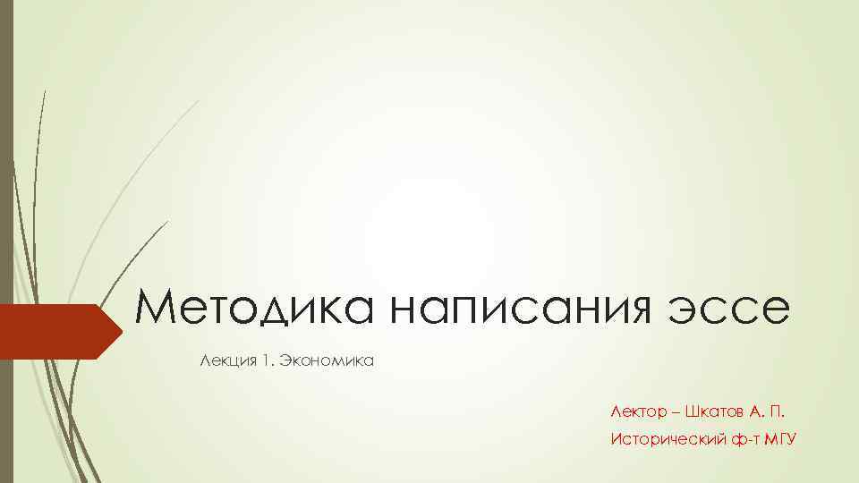 Методика написания эссе Лекция 1. Экономика Лектор – Шкатов А. П. Исторический ф-т МГУ