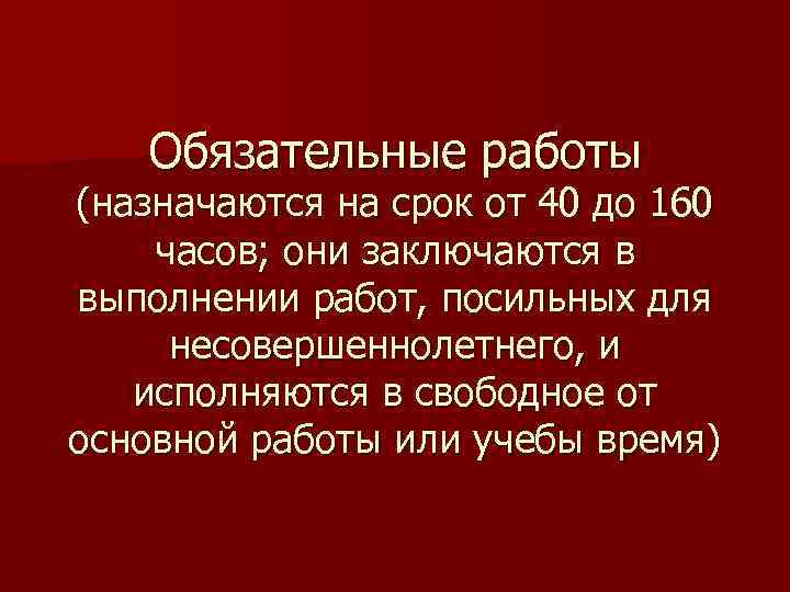 Обязательные работы (назначаются на срок от 40 до 160 часов; они заключаются в выполнении