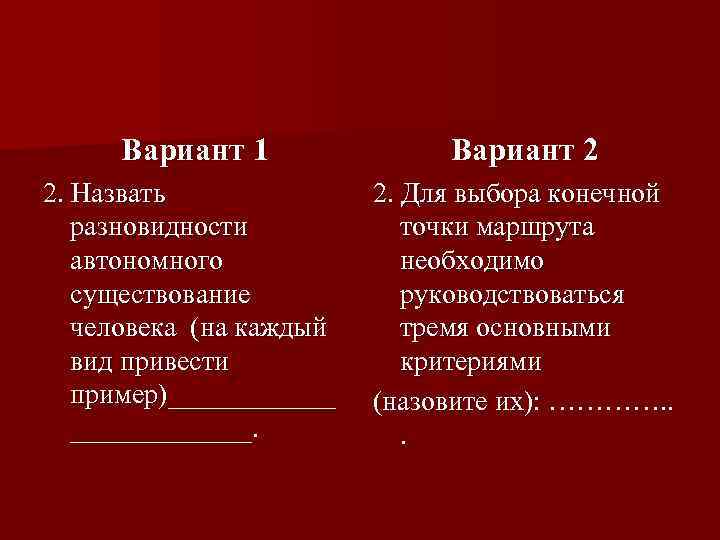 Вариант 1 Вариант 2 2. Назвать разновидности автономного существование человека (на каждый вид привести