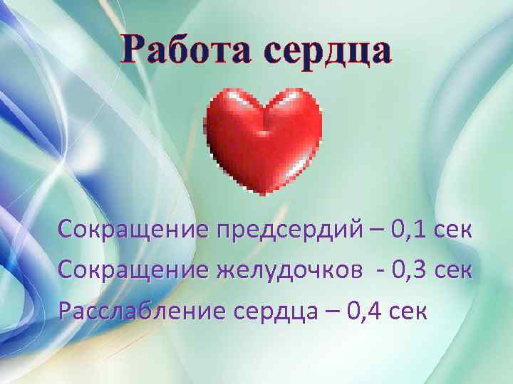 Работа сердца Сокращение предсердий – 0, 1 сек Сокращение желудочков - 0, 3 сек