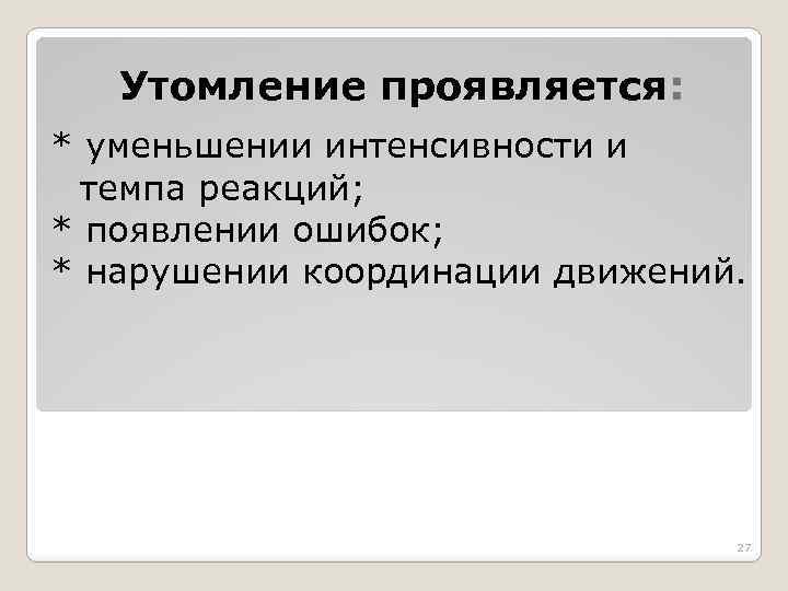 Утомление проявляется: * уменьшении интенсивности и темпа реакций; * появлении ошибок; * нарушении координации