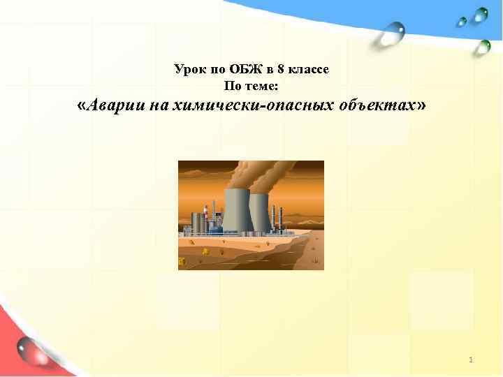 Урок по ОБЖ в 8 классе По теме: «Аварии на химически-опасных объектах» 1 