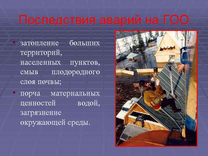 Последствия аварий на ГОО • затопление больших территорий, населенных пунктов, смыв плодородного слоя почвы;