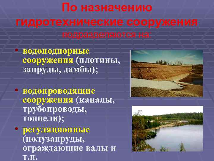 По назначению гидротехнические сооружения подразделяются на: • водоподпорные сооружения (плотины, запруды, дамбы); • водопроводящие