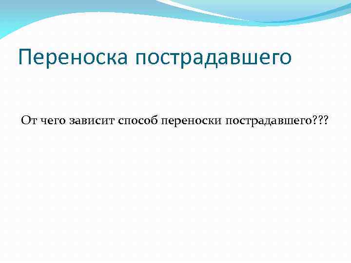 Переноска пострадавшего От чего зависит способ переноски пострадавшего? ? ? 