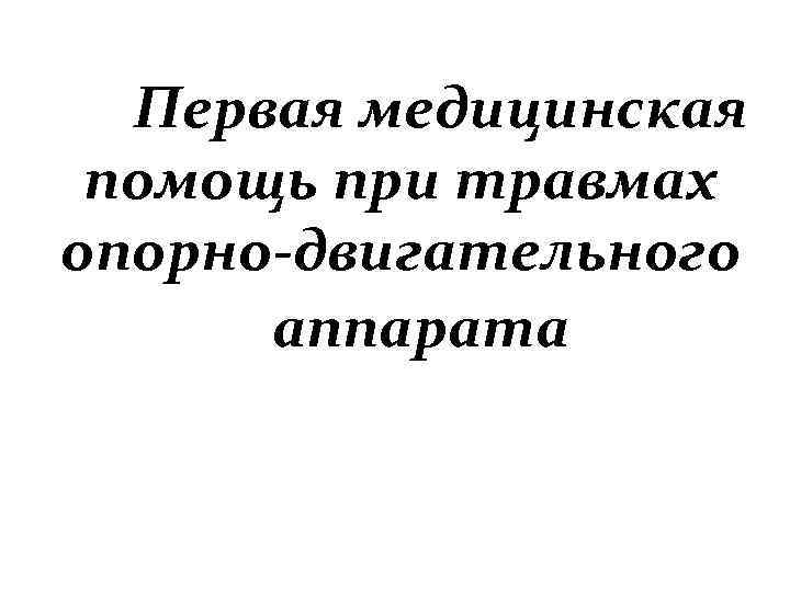 Первая медицинская помощь при травмах опорно-двигательного аппарата 