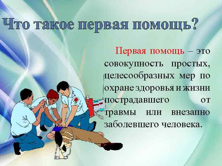 Что такое первая помощь? Первая помощь – это совокупность простых, целесообразных мер по охране