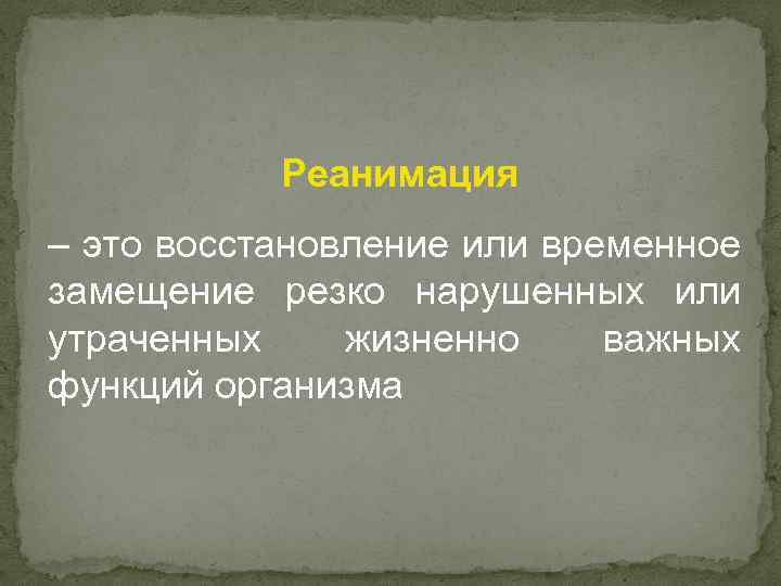 Реанимация – это восстановление или временное замещение резко нарушенных или утраченных жизненно важных функций