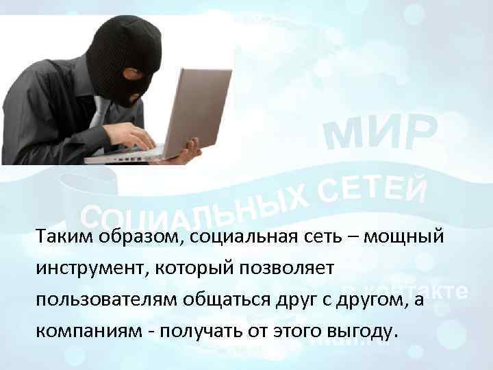 Таким образом, социальная сеть – мощный инструмент, который позволяет пользователям общаться друг с другом,