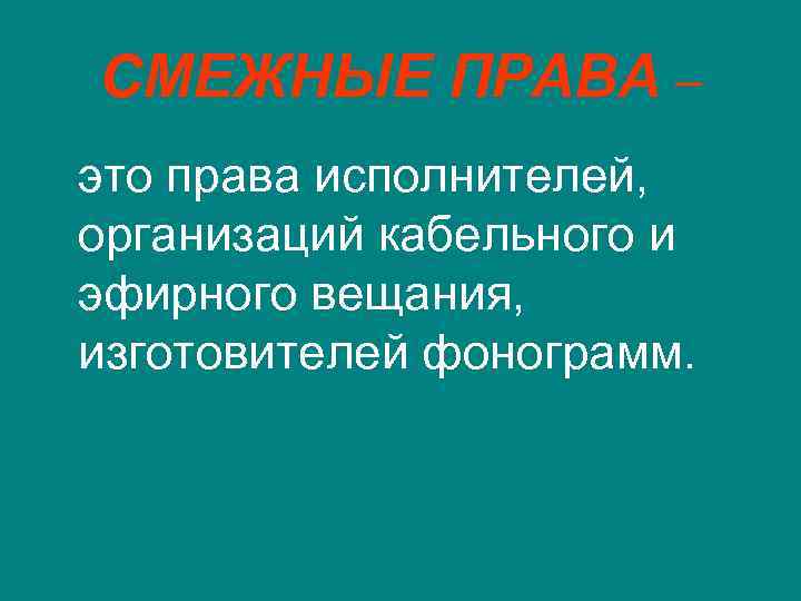 СМЕЖНЫЕ ПРАВА – это права исполнителей, организаций кабельного и эфирного вещания, изготовителей фонограмм. 