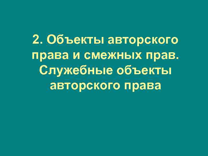 2. Объекты авторского права и смежных прав. Служебные объекты авторского права 