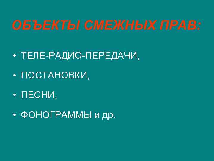 ОБЪЕКТЫ СМЕЖНЫХ ПРАВ: • ТЕЛЕ-РАДИО-ПЕРЕДАЧИ, • ПОСТАНОВКИ, • ПЕСНИ, • ФОНОГРАММЫ и др. 