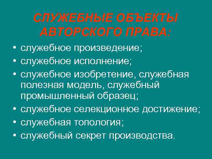 СЛУЖЕБНЫЕ ОБЪЕКТЫ АВТОРСКОГО ПРАВА: • служебное произведение; • служебное исполнение; • служебное изобретение, служебная