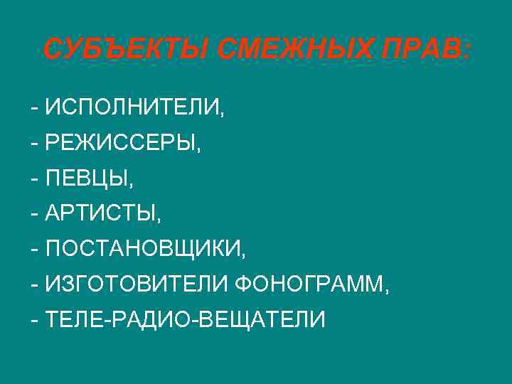 СУБЪЕКТЫ СМЕЖНЫХ ПРАВ: - ИСПОЛНИТЕЛИ, - РЕЖИССЕРЫ, - ПЕВЦЫ, - АРТИСТЫ, - ПОСТАНОВЩИКИ, -