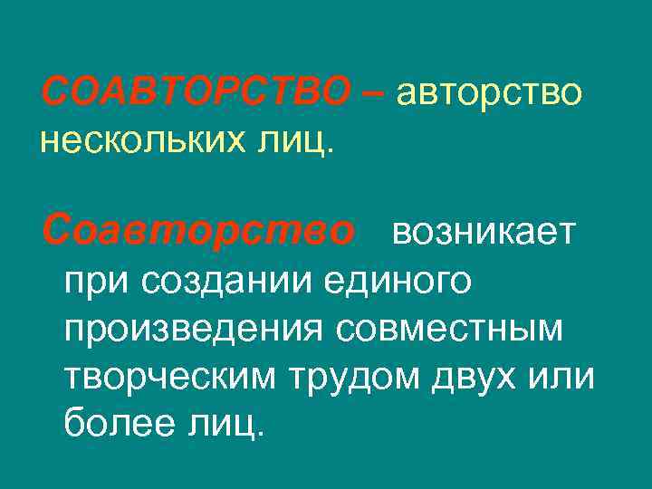 СОАВТОРСТВО – авторство нескольких лиц. Соавторство возникает при создании единого произведения совместным творческим трудом