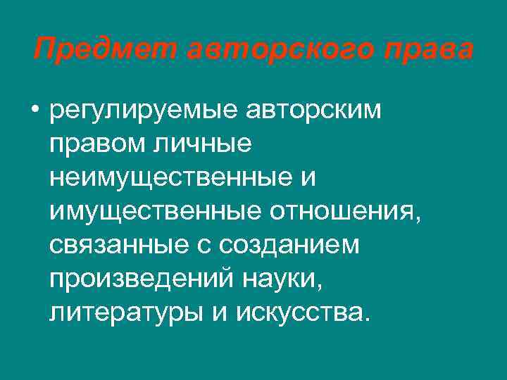 Предмет авторского права • регулируемые авторским правом личные неимущественные и имущественные отношения, связанные с