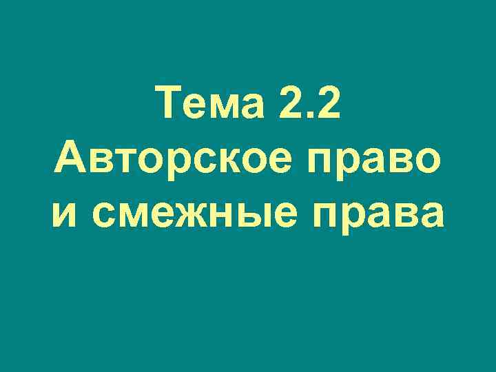 Тема 2. 2 Авторское право и смежные права 