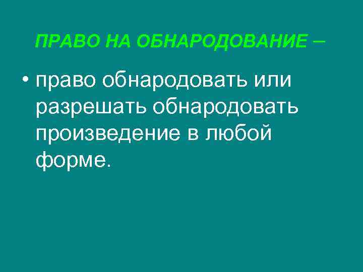 ПРАВО НА ОБНАРОДОВАНИЕ • право обнародовать или разрешать обнародовать произведение в любой форме. –
