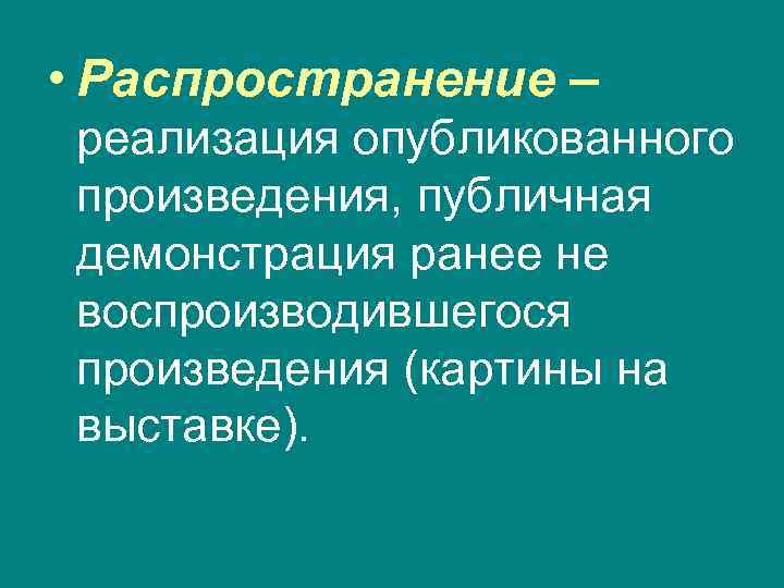 • Распространение – реализация опубликованного произведения, публичная демонстрация ранее не воспроизводившегося произведения (картины