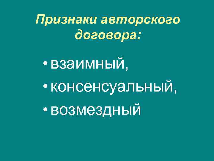 Признаки авторского договора: • взаимный, • консенсуальный, • возмездный 