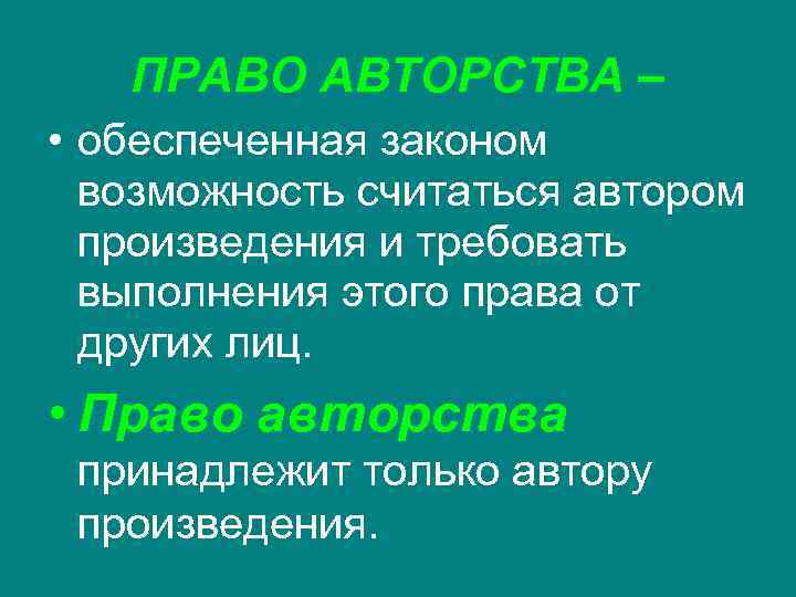 ПРАВО АВТОРСТВА – • обеспеченная законом возможность считаться автором произведения и требовать выполнения этого