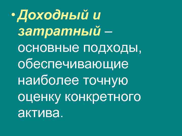  • Доходный и затратный – основные подходы, обеспечивающие наиболее точную оценку конкретного актива.