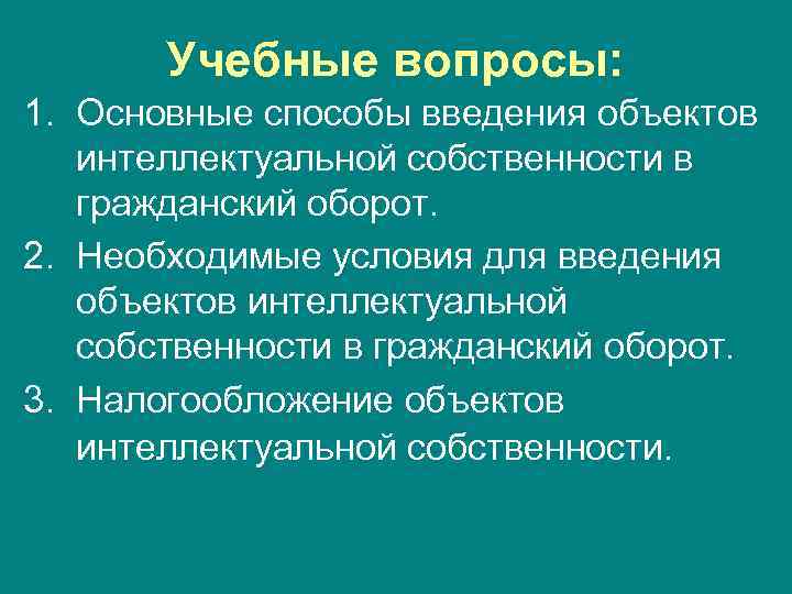 Учебные вопросы: 1. Основные способы введения объектов интеллектуальной собственности в гражданский оборот. 2. Необходимые