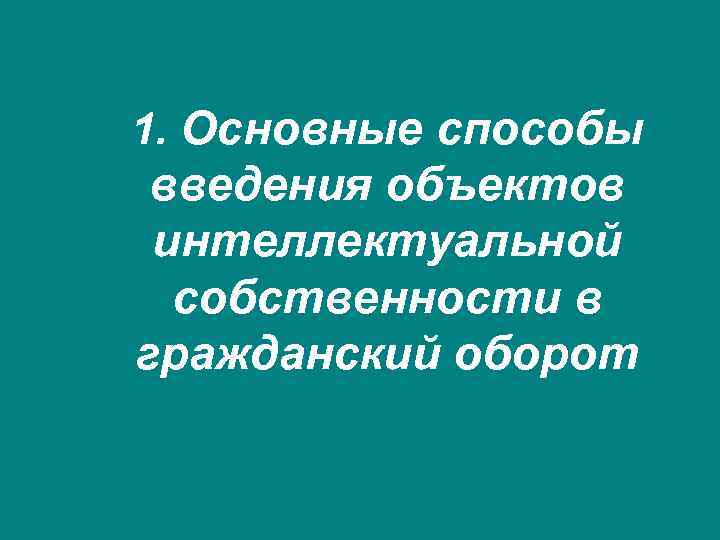 1. Основные способы введения объектов интеллектуальной собственности в гражданский оборот 