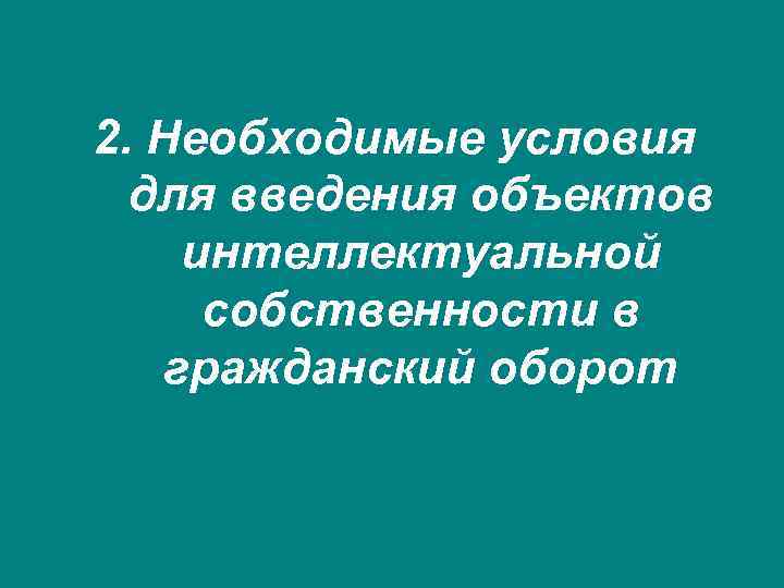 2. Необходимые условия для введения объектов интеллектуальной собственности в гражданский оборот 