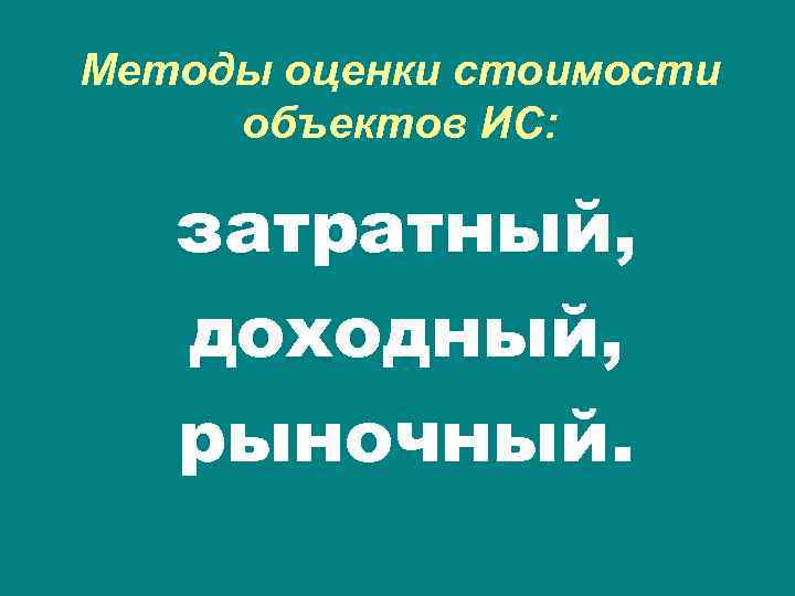 Методы оценки стоимости объектов ИС: затратный, доходный, рыночный. 