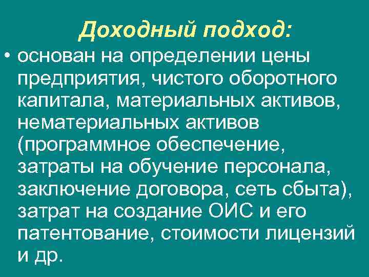 Доходный подход: • основан на определении цены предприятия, чистого оборотного капитала, материальных активов, нематериальных