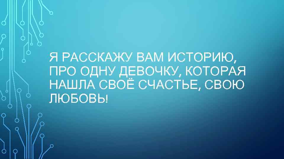 Я РАССКАЖУ ВАМ ИСТОРИЮ, ПРО ОДНУ ДЕВОЧКУ, КОТОРАЯ НАШЛА СВОЁ СЧАСТЬЕ, СВОЮ ЛЮБОВЬ! 
