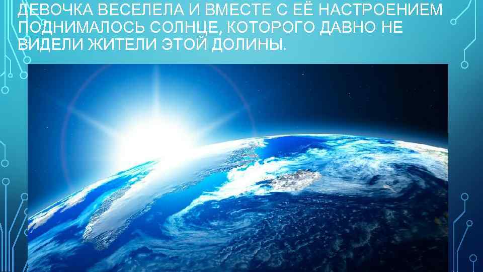 ДЕВОЧКА ВЕСЕЛЕЛА И ВМЕСТЕ С ЕЁ НАСТРОЕНИЕМ ПОДНИМАЛОСЬ СОЛНЦЕ, КОТОРОГО ДАВНО НЕ ВИДЕЛИ ЖИТЕЛИ