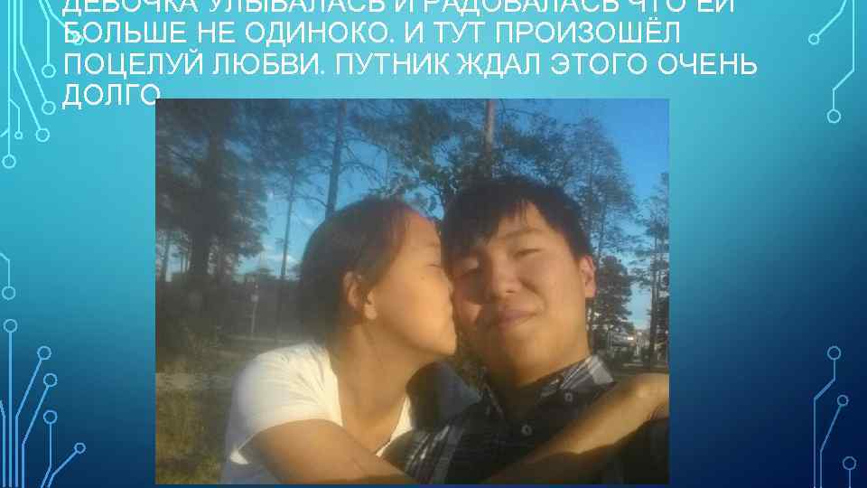 ДЕВОЧКА УЛЫБАЛАСЬ И РАДОВАЛАСЬ ЧТО ЕЙ БОЛЬШЕ НЕ ОДИНОКО. И ТУТ ПРОИЗОШЁЛ ПОЦЕЛУЙ ЛЮБВИ.