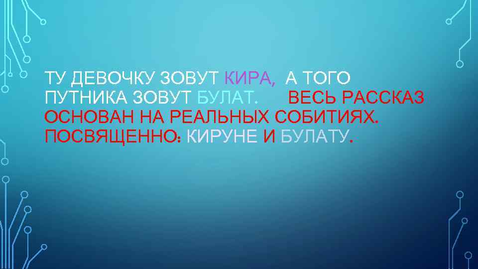 ТУ ДЕВОЧКУ ЗОВУТ КИРА, А ТОГО ПУТНИКА ЗОВУТ БУЛАТ. ВЕСЬ РАССКАЗ ОСНОВАН НА РЕАЛЬНЫХ