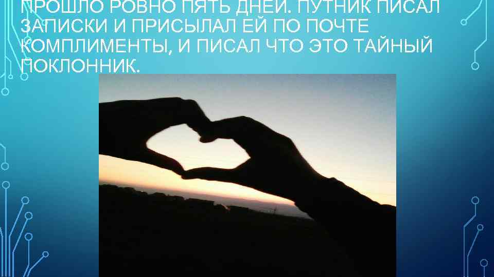 ПРОШЛО РОВНО ПЯТЬ ДНЕЙ. ПУТНИК ПИСАЛ ЗАПИСКИ И ПРИСЫЛАЛ ЕЙ ПО ПОЧТЕ КОМПЛИМЕНТЫ, И