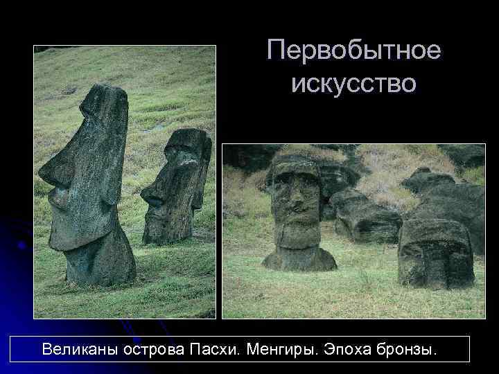 Первобытное искусство Великаны острова Пасхи. Менгиры. Эпоха бронзы. 