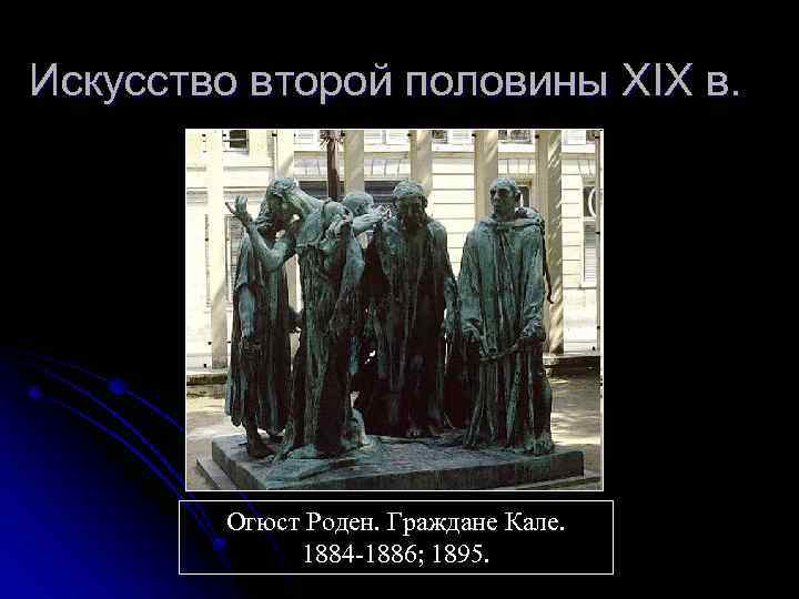 Искусство второй половины XIX в. Огюст Роден. Граждане Кале. 1884 -1886; 1895. 
